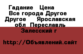 Гадание › Цена ­ 250 - Все города Другое » Другое   . Ярославская обл.,Переславль-Залесский г.